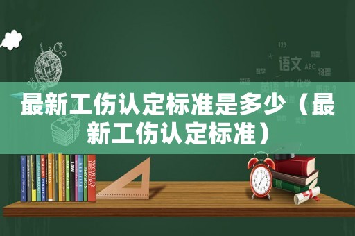 最新工傷認定標準是多少（最新工傷認定標準）