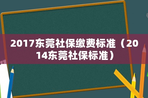 2017東莞社保繳費標準（2014東莞社保標準）
