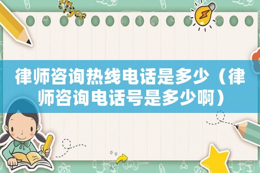 律師咨詢熱線電話是多少（律師咨詢電話號是多少啊）