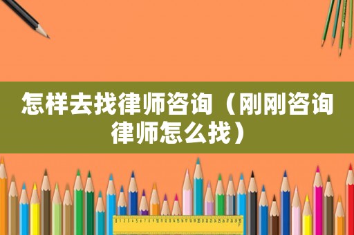 怎樣去找律師咨詢（剛剛咨詢律師怎么找）