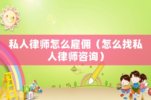 私人律師怎么雇傭（怎么找私人律師咨詢）