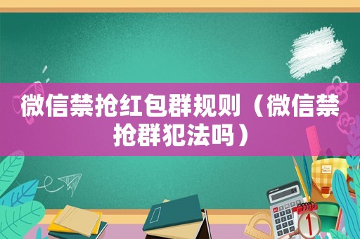 微信禁搶紅包群規則（微信禁搶群犯法嗎）