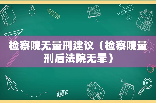 檢察院無量刑建議（檢察院量刑后法院無罪）