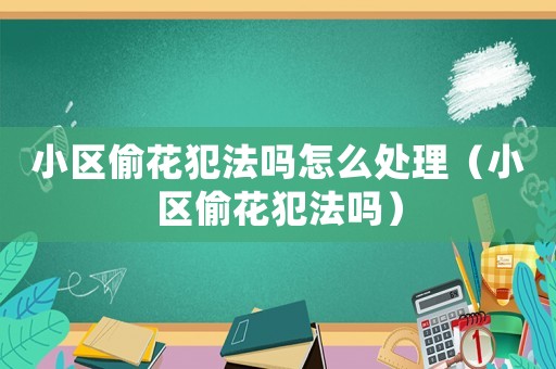 小區(qū)偷花犯法嗎怎么處理（小區(qū)偷花犯法嗎）