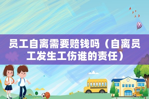員工自離需要賠錢嗎（自離員工發生工傷誰的責任）