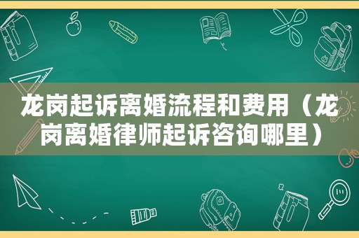 龍崗起訴離婚流程和費用（龍崗離婚律師起訴咨詢哪里）