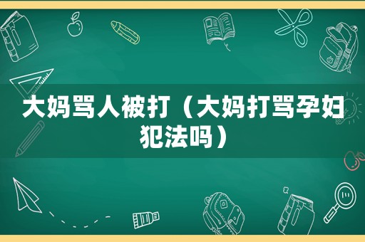 大媽罵人被打（大媽打罵孕婦犯法嗎）