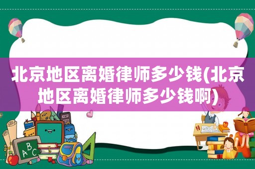 北京地區離婚律師多少錢(北京地區離婚律師多少錢啊)