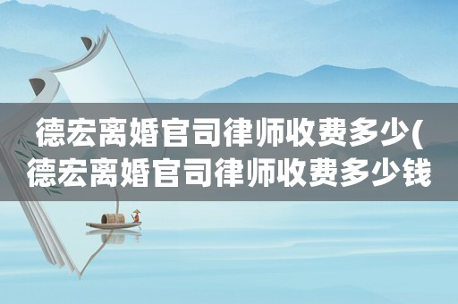 德宏離婚官司律師收費多少(德宏離婚官司律師收費多少錢)