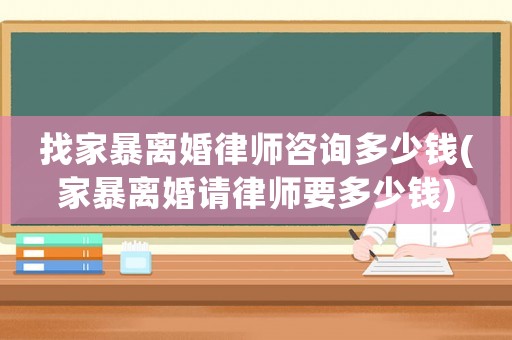 找家暴離婚律師咨詢多少錢(家暴離婚請律師要多少錢)