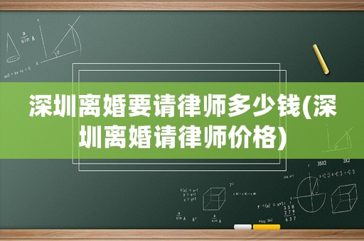 深圳離婚要請律師多少錢(深圳離婚請律師價(jià)格)