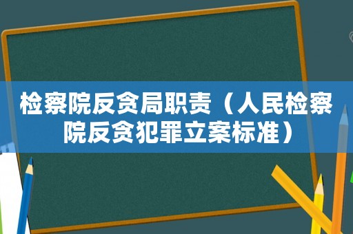 檢察院反貪局職責（人民檢察院反貪犯罪立案標準）