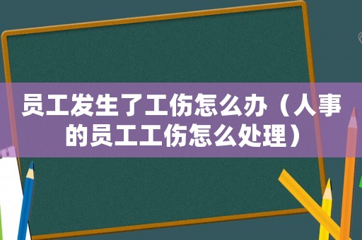 員工發(fā)生了工傷怎么辦（人事的員工工傷怎么處理）
