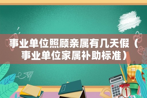 事業(yè)單位照顧親屬有幾天假（事業(yè)單位家屬補(bǔ)助標(biāo)準(zhǔn)）