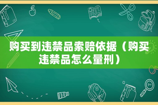 購買到違禁品索賠依據(jù)（購買違禁品怎么量刑）