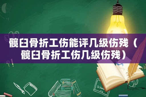 髖臼骨折工傷能評(píng)幾級(jí)傷殘（髖臼骨折工傷幾級(jí)傷殘）