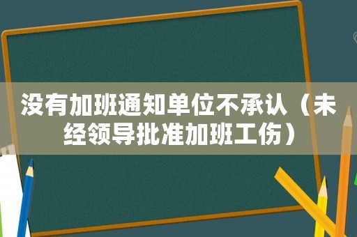 沒有加班通知單位不承認（未經領導批準加班工傷）