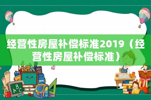 經營性房屋補償標準2019（經營性房屋補償標準）