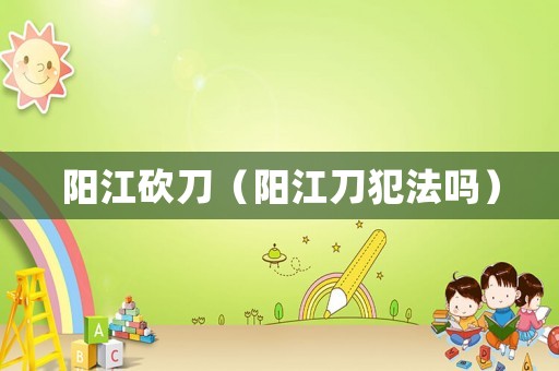 陽江砍刀（陽江刀犯法嗎）