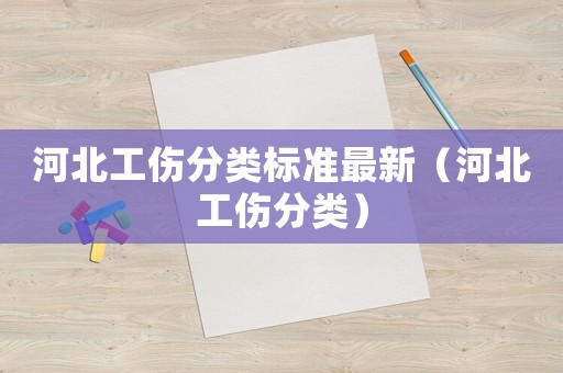 河北工傷分類標準最新（河北工傷分類）