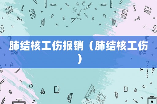 肺結(jié)核工傷報(bào)銷（肺結(jié)核工傷）