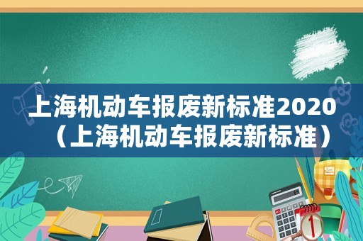 上海機(jī)動(dòng)車報(bào)廢新標(biāo)準(zhǔn)2020（上海機(jī)動(dòng)車報(bào)廢新標(biāo)準(zhǔn)）