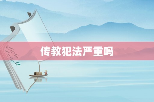 傳教犯法嚴重嗎