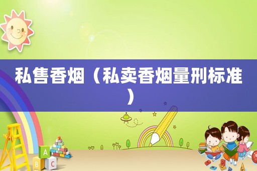 私售香煙（私賣香煙量刑標(biāo)準(zhǔn)）
