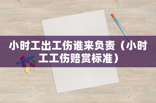 小時工出工傷誰來負責（小時工工傷賠賞標準）