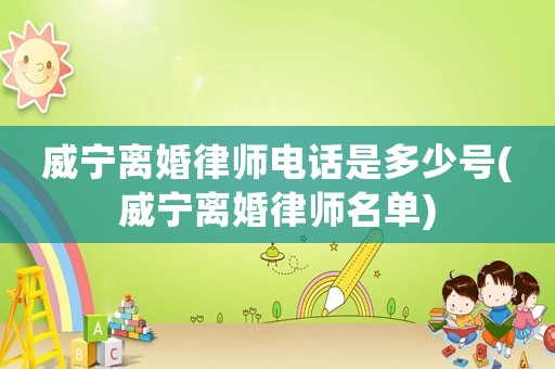 威寧離婚律師電話是多少號(威寧離婚律師名單)
