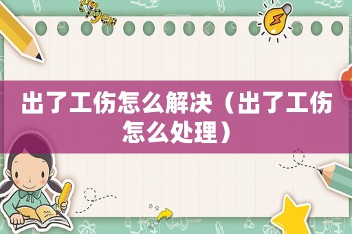 出了工傷怎么解決（出了工傷怎么處理）