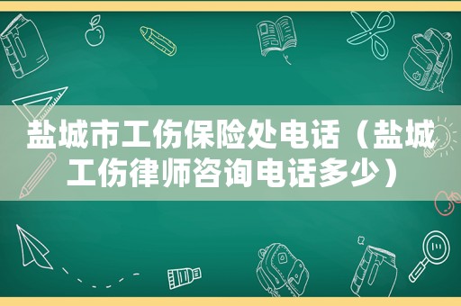 鹽城市工傷保險處電話（鹽城工傷律師咨詢電話多少）