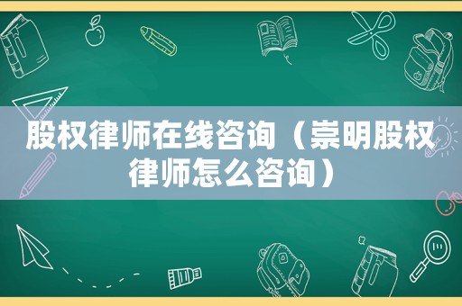 股權律師在線咨詢（崇明股權律師怎么咨詢）