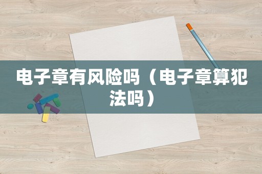 電子章有風險嗎（電子章算犯法嗎）
