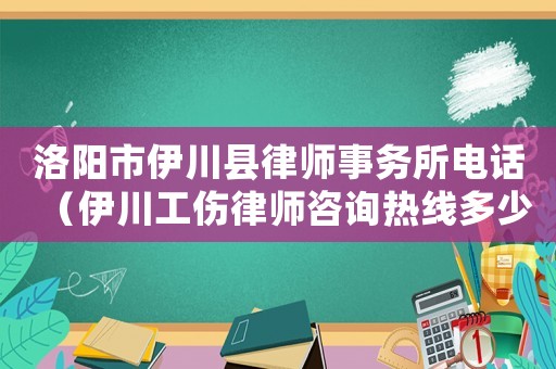 洛陽市伊川縣律師事務所電話（伊川工傷律師咨詢熱線多少）