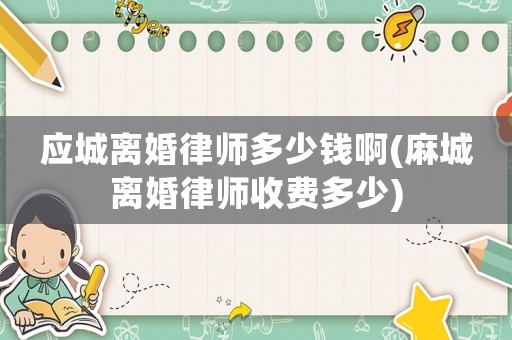 應(yīng)城離婚律師多少錢(qián)啊(麻城離婚律師收費(fèi)多少)