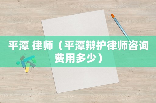 平潭 律師（平潭辯護律師咨詢費用多少）