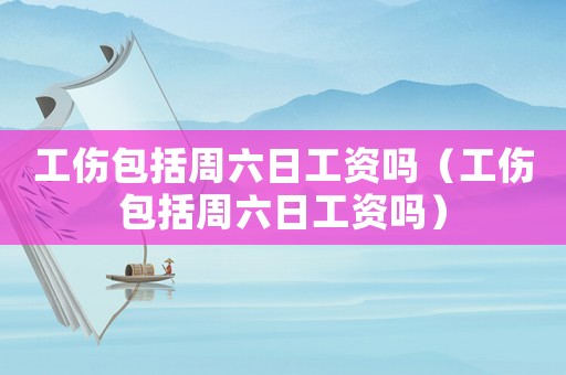 工傷包括周六日工資嗎（工傷包括周六日工資嗎）