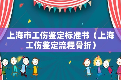 上海市工傷鑒定標準書（上海工傷鑒定流程骨折）