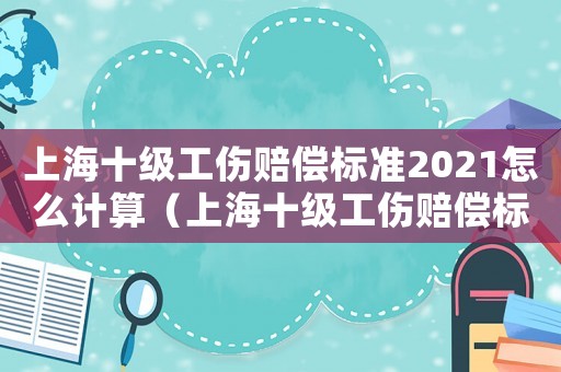 上海十級工傷賠償標準2021怎么計算（上海十級工傷賠償標準2013）