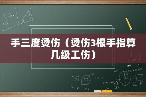 手三度燙傷（燙傷3根手指算幾級(jí)工傷）