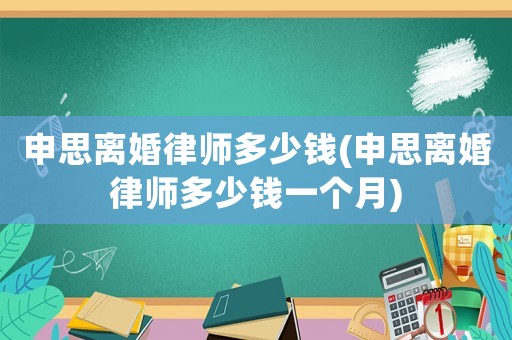 申思離婚律師多少錢(申思離婚律師多少錢一個(gè)月)