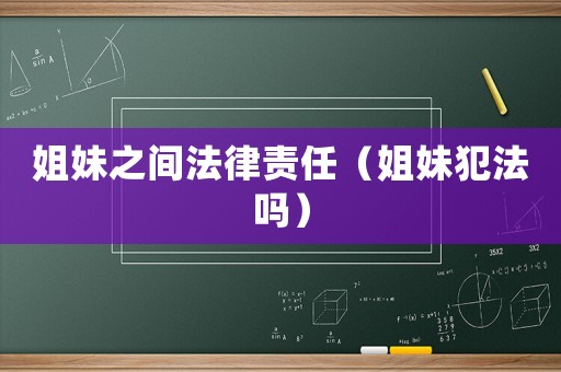 姐妹之間法律責任（姐妹犯法嗎）