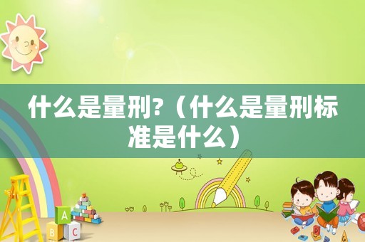 什么是量刑?（什么是量刑標準是什么）