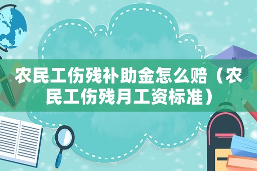 農(nóng)民工傷殘補(bǔ)助金怎么賠（農(nóng)民工傷殘?jiān)鹿べY標(biāo)準(zhǔn)）