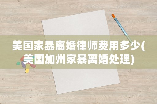 美國(guó)家暴離婚律師費(fèi)用多少(美國(guó)加州家暴離婚處理)