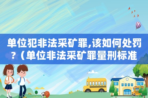 單位犯非法采礦罪,該如何處罰?（單位非法采礦罪量刑標準）