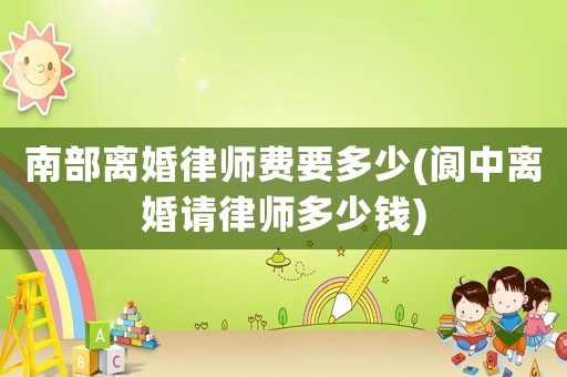 南部離婚律師費要多少(閬中離婚請律師多少錢)