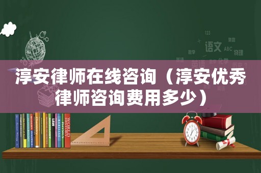 淳安律師在線咨詢（淳安優秀律師咨詢費用多少）
