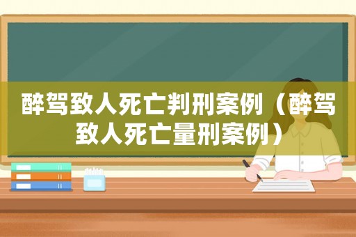 醉駕致人死亡判刑案例（醉駕致人死亡量刑案例）